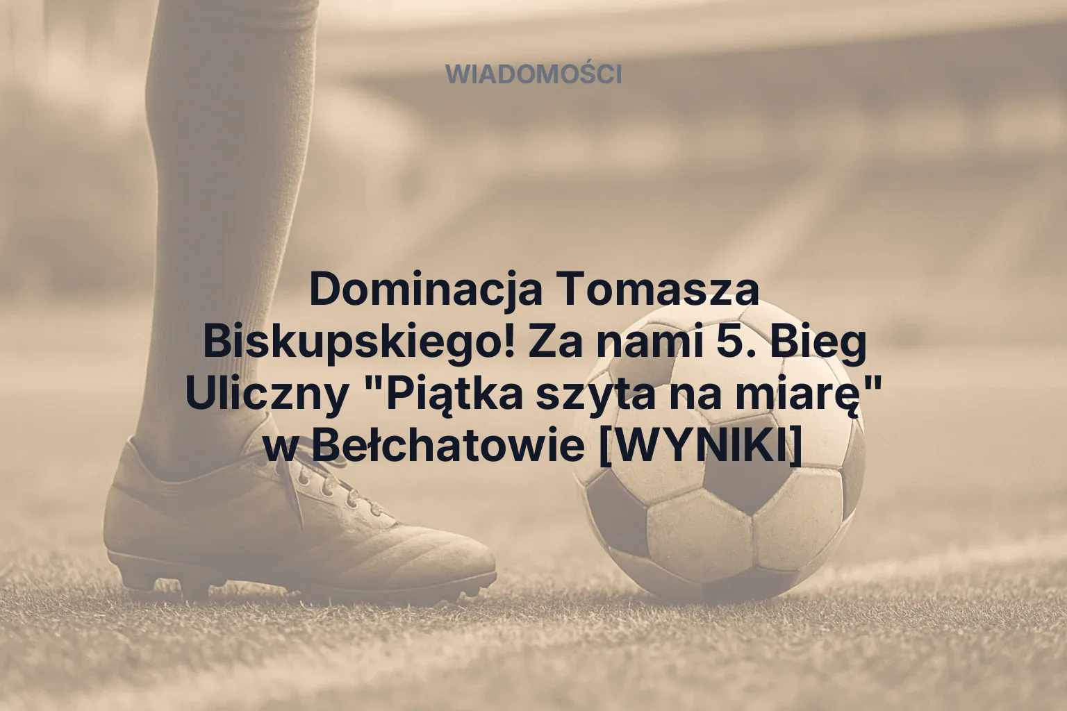 Artykuł: Dominacja Tomasza Biskupskiego! Za nami 5. Bieg Uliczny "Piątka szyta na miarę" w Bełchatowie [WYNIKI]