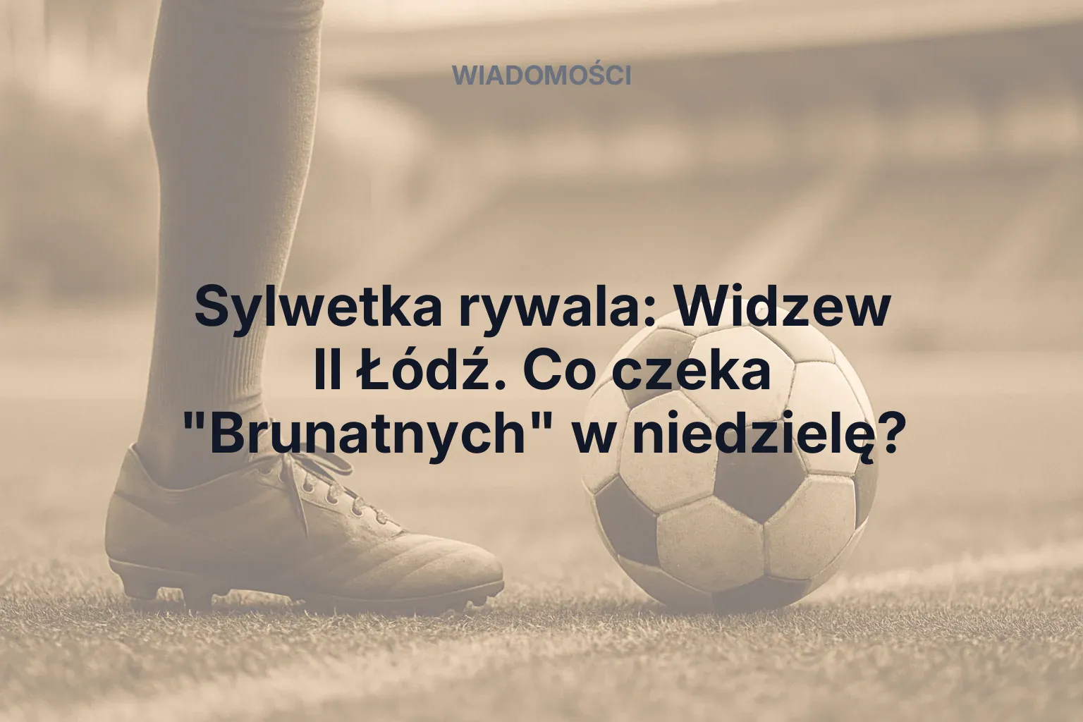 Artykuł: Sylwetka rywala: Widzew II Łódź. Co czeka "Brunatnych" w niedzielę?