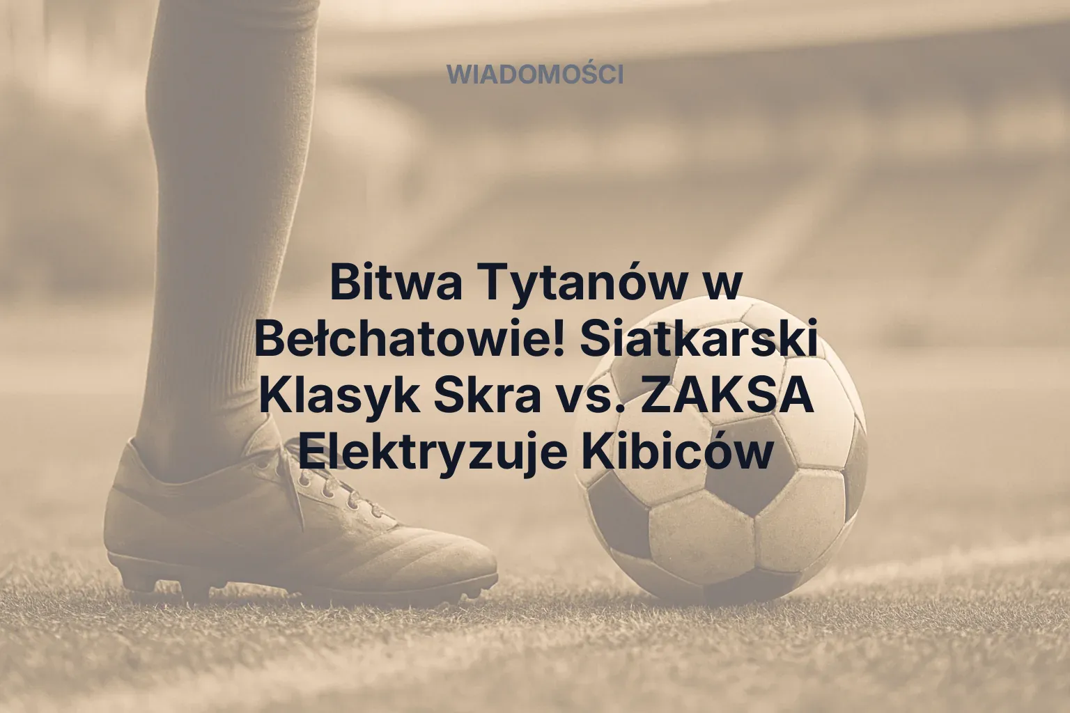 Artykuł: Bitwa Tytanów w Bełchatowie! Siatkarski Klasyk Skra vs. ZAKSA Elektryzuje Kibiców