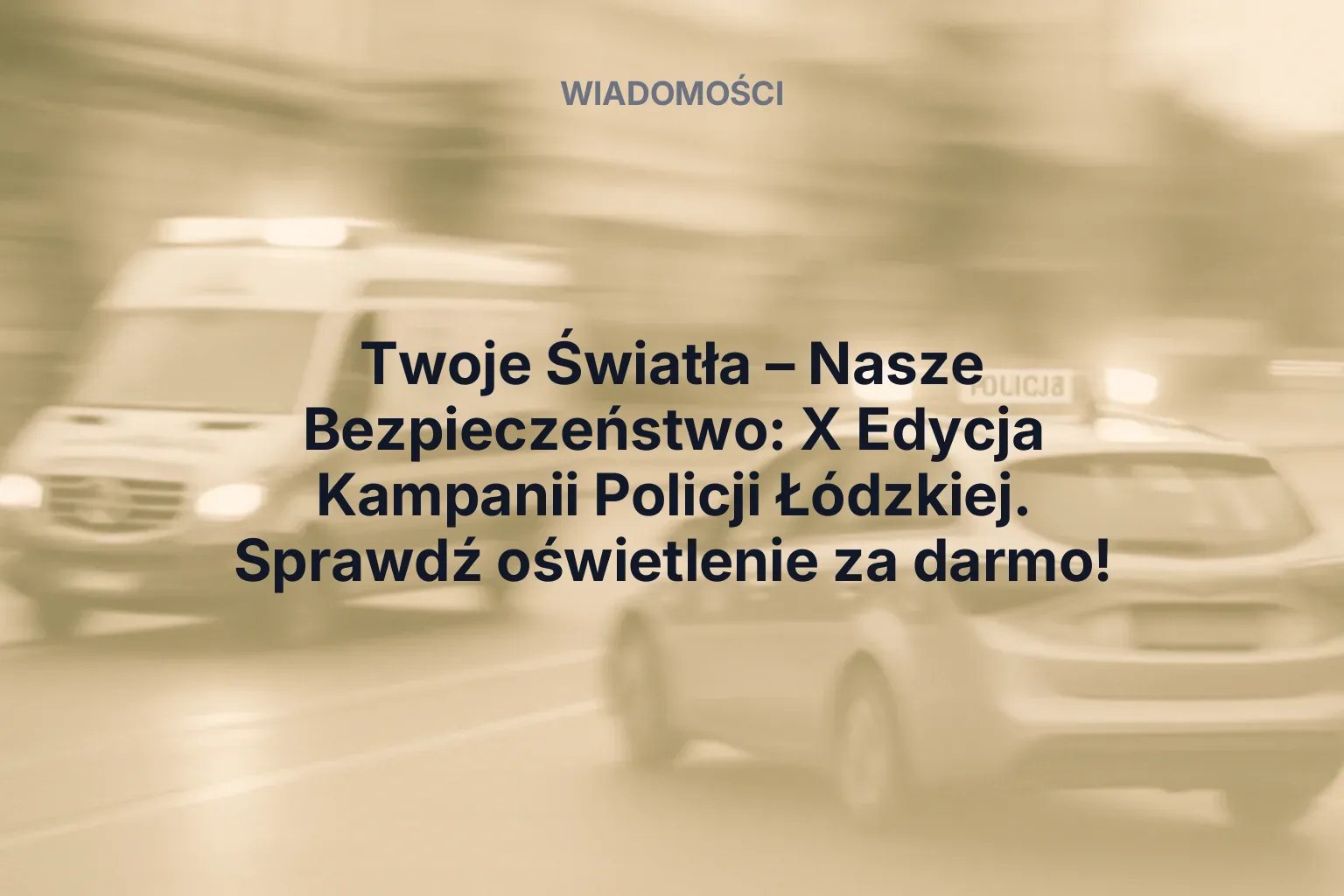 Artykuł: Twoje Światła – Nasze Bezpieczeństwo: X Edycja Kampanii Policji Łódzkiej. Sprawdź oświetlenie za darmo!