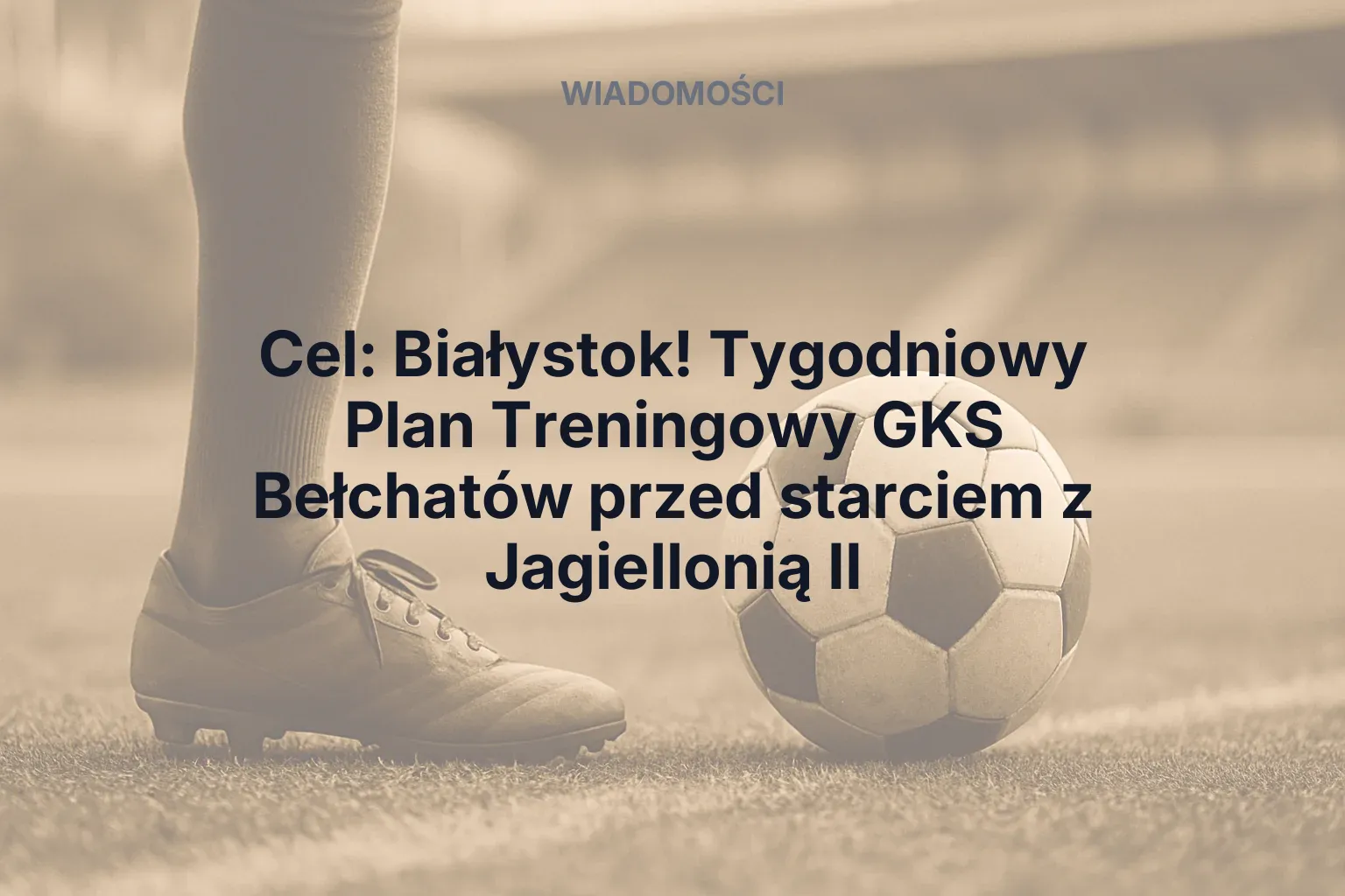 Artykuł: Cel: Białystok! Tygodniowy Plan Treningowy GKS Bełchatów przed starciem z Jagiellonią II