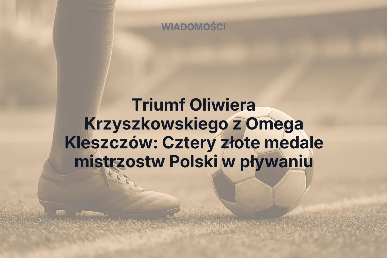 Artykuł: Triumf Oliwiera Krzyszkowskiego z Omega Kleszczów: Cztery złote medale mistrzostw Polski w pływaniu