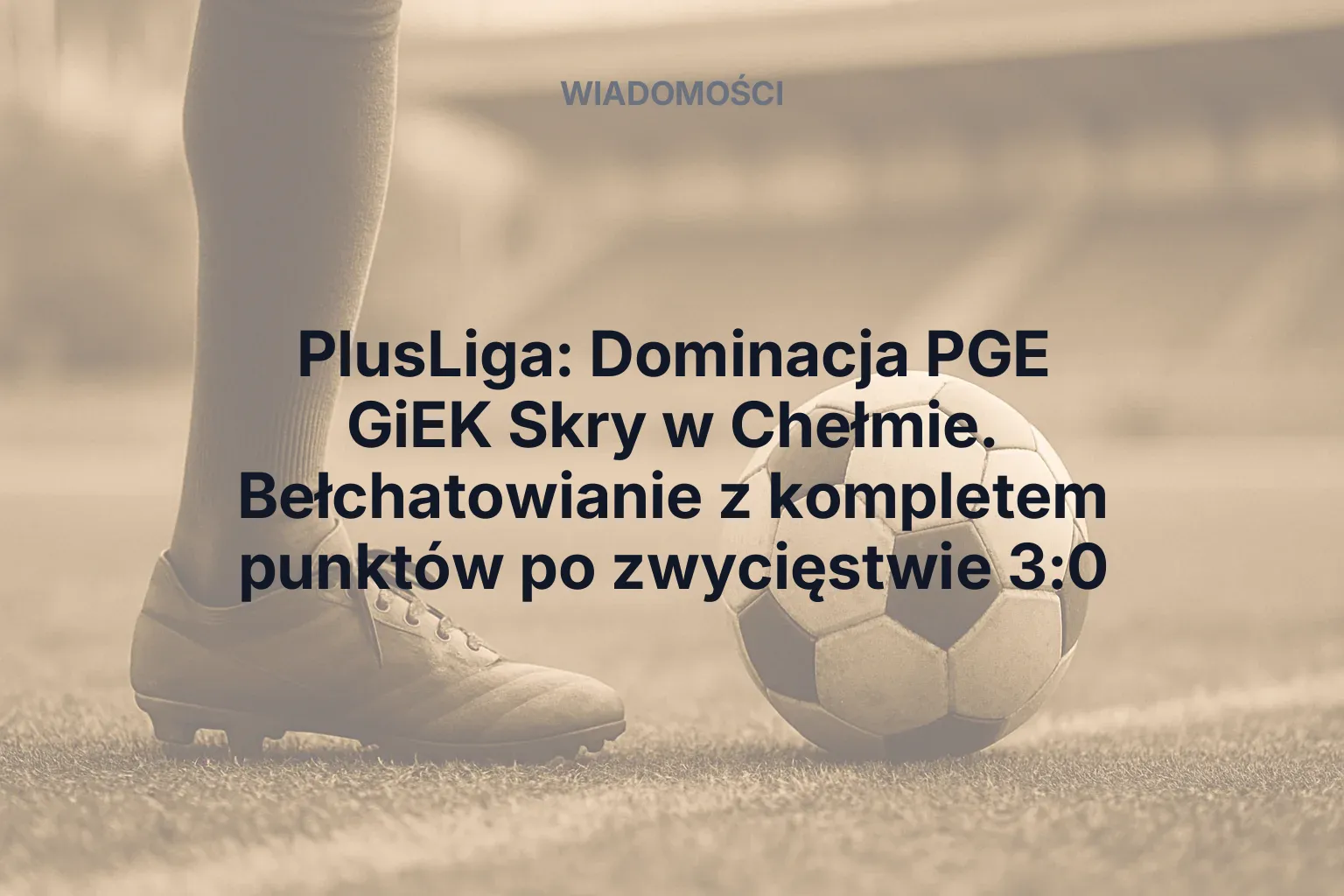 Artykuł: PlusLiga: Dominacja PGE GiEK Skry w Chełmie. Bełchatowianie z kompletem punktów po zwycięstwie 3:0