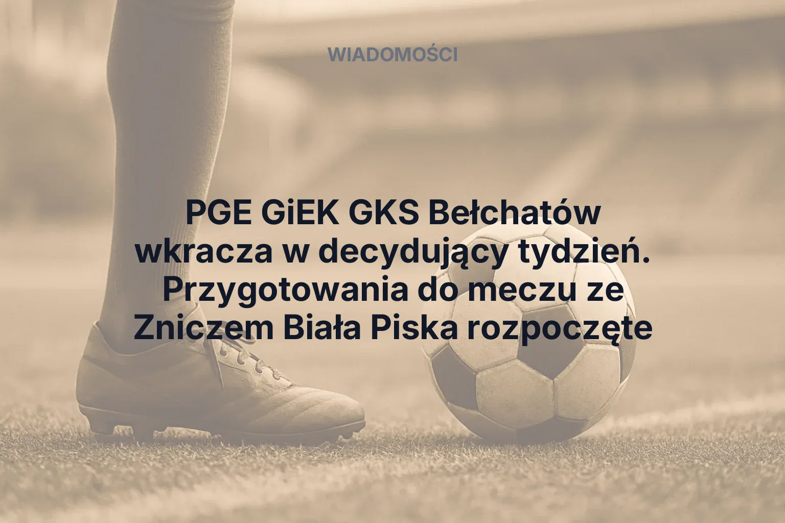 Artykuł: PGE GiEK GKS Bełchatów wkracza w decydujący tydzień. Przygotowania do meczu ze Zniczem Biała Piska rozpoczęte