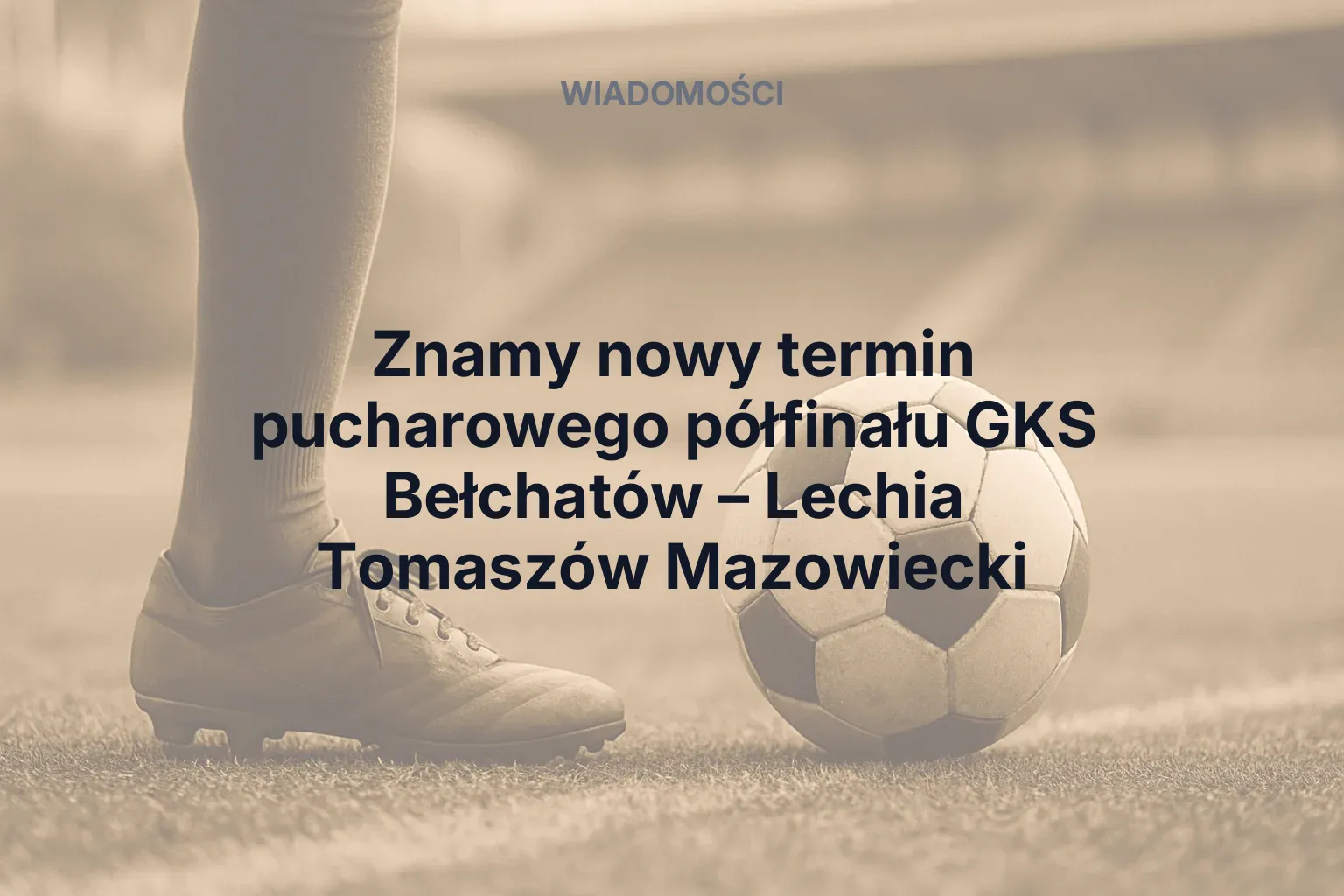 Znamy nowy termin pucharowego półfinału GKS Bełchatów – Lechia Tomaszów Mazowiecki