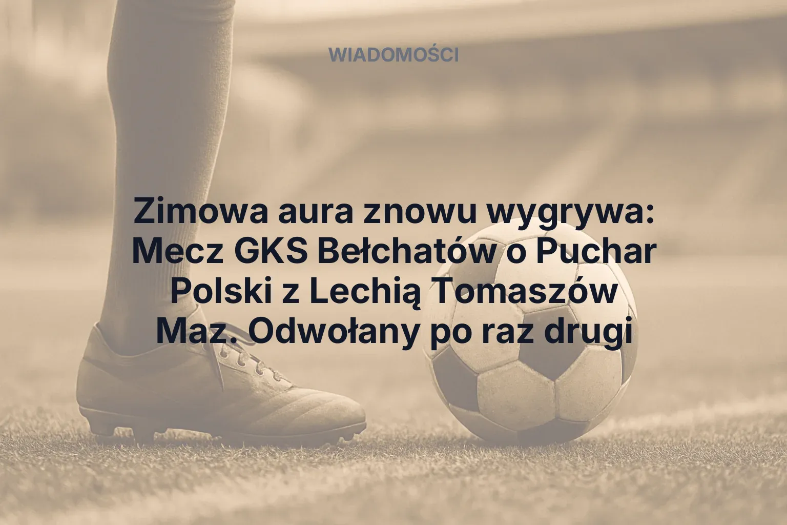 Artykuł: Zimowa aura znowu wygrywa: Mecz GKS Bełchatów o Puchar Polski z Lechią Tomaszów Maz. Odwołany po raz drugi