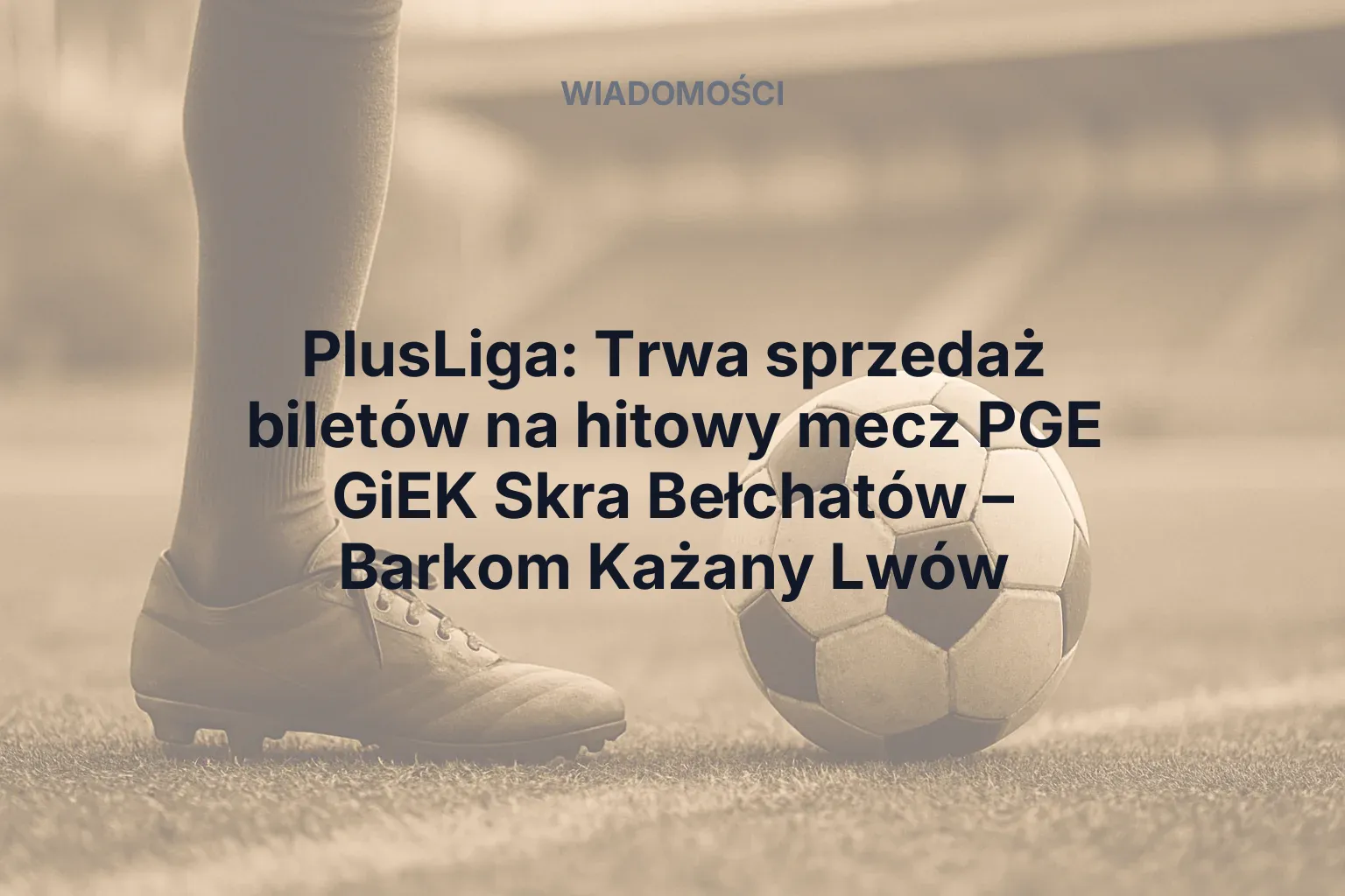 Artykuł: PlusLiga: Trwa sprzedaż biletów na hitowy mecz PGE GiEK Skra Bełchatów – Barkom Każany Lwów
