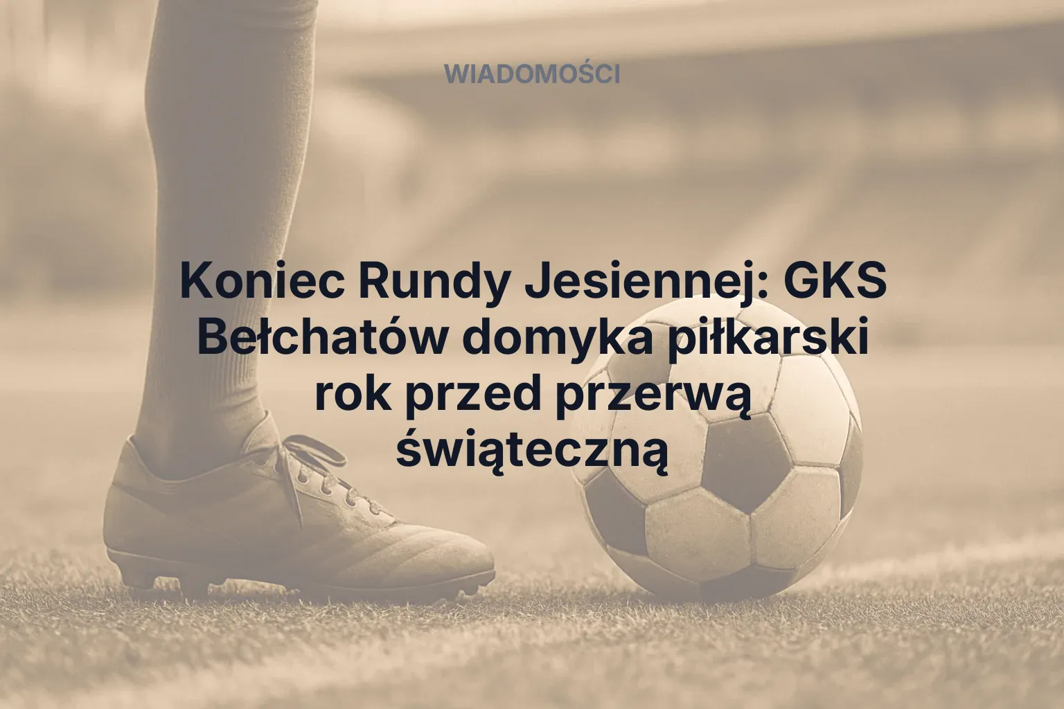 Artykuł: Koniec Rundy Jesiennej: GKS Bełchatów domyka piłkarski rok przed przerwą świąteczną