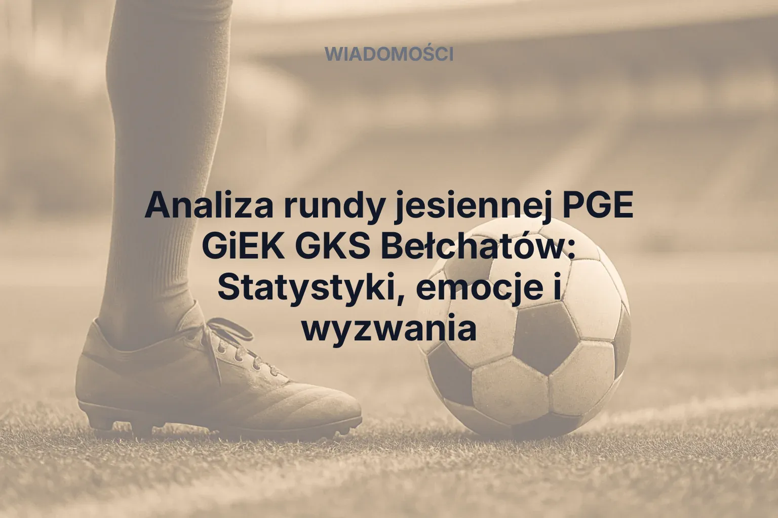 Artykuł: Analiza rundy jesiennej PGE GiEK GKS Bełchatów: Statystyki, emocje i wyzwania