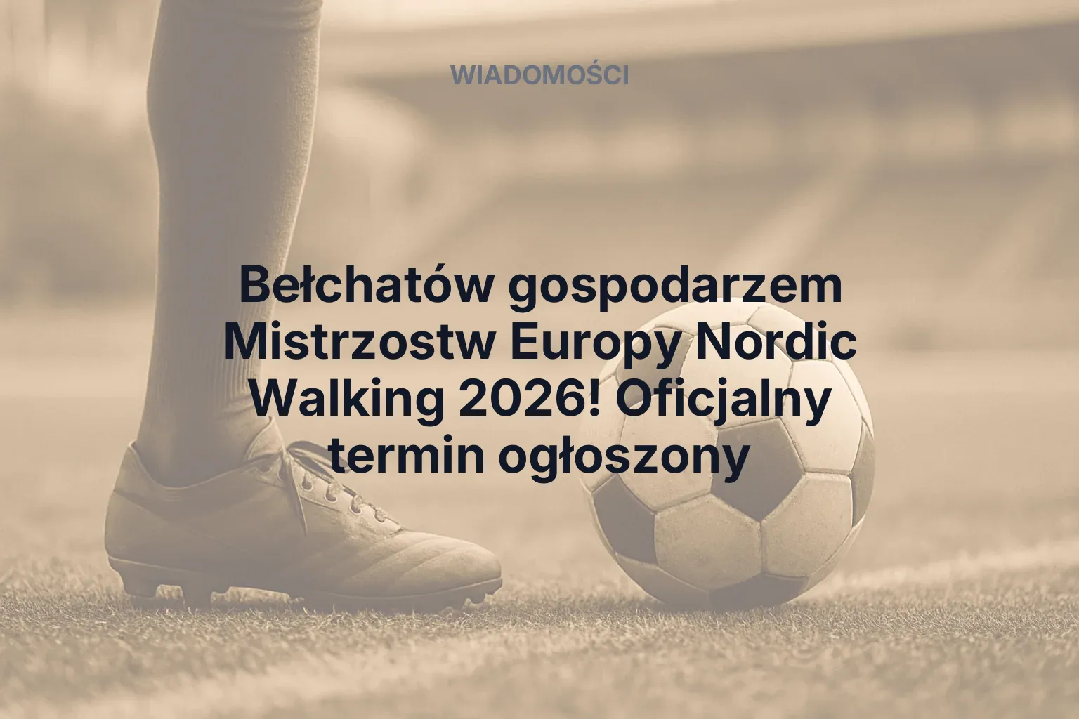Bełchatów gospodarzem Mistrzostw Europy Nordic Walking 2026! Oficjalny termin ogłoszony